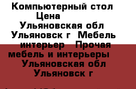 Компьютерный стол › Цена ­ 2 500 - Ульяновская обл., Ульяновск г. Мебель, интерьер » Прочая мебель и интерьеры   . Ульяновская обл.,Ульяновск г.